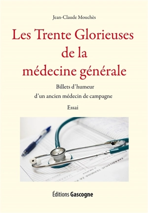 Les trente glorieuses de la médecine générale : billets d'humeur d'un ancien médecin de campagne - Jean-Claude Mouchès