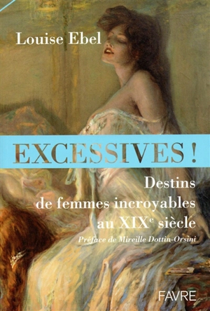 Excessives ! : destins de femmes incroyables au XIXe siècle - Louise Ebel