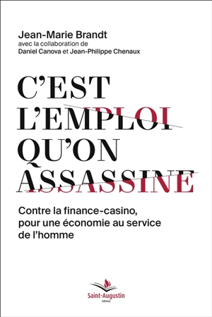 C'est l'emploi qu'on assassine : contre la finance-casino, pour une économie au service de l'homme - Jean-Marie Brandt