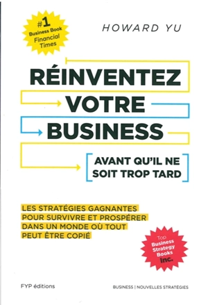 Réinventez votre business avant qu’il ne soit trop tard : les stratégies gagnantes pour survivre et prospérer dans un monde où tout peut être copié - Howard Yu