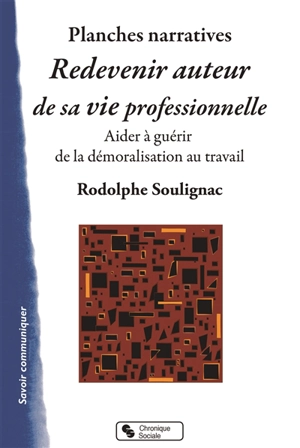 Redevenir auteur de sa vie professionnelle : planches narratives : un outil pour aider à guérir de la démoralisation au travail - Rodolphe Soulignac