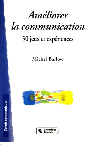 Améliorer la communication : 50 jeux et expériences - Michel Barlow