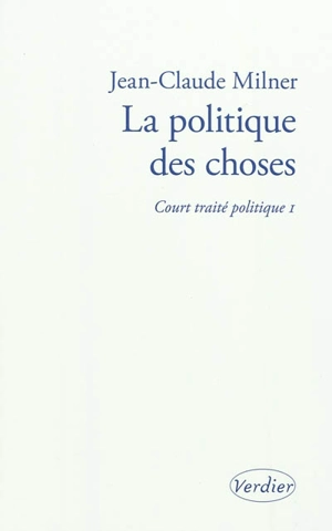 Court traité politique. Vol. 1. La politique des choses - Jean-Claude Milner