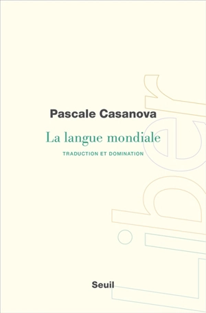La langue mondiale : traduction et domination - Pascale Casanova