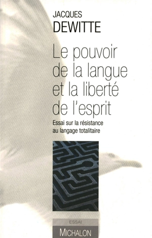 Le pouvoir de la langue et la liberté de l'esprit : essai sur la résistance au langage totalitaire - Jacques Dewitte