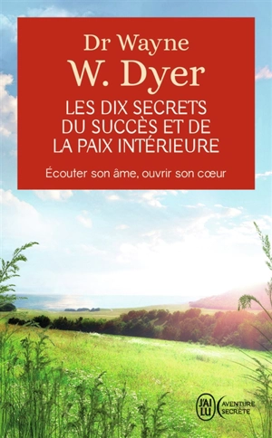 Les dix secrets du succès et de la paix intérieure : écouter son âme, ouvrir son coeur - Wayne W. Dyer