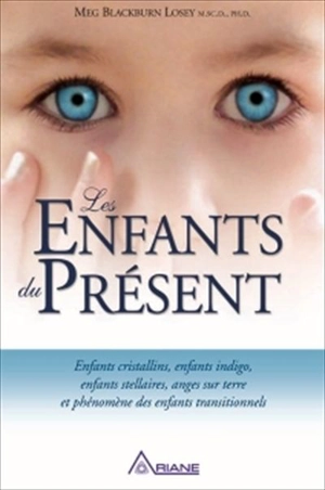 Les enfants du présent : enfants cristallins, enfants indigo, enfants stellaires, anges sur terre et phénomène des enfants transitionnels - Meg Blackburn Losey