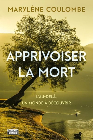 Apprivoiser la mort : au-delà, un monde à découvrir - Marylène Coulombe