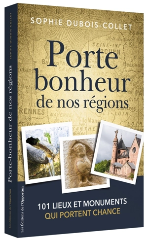Porte-bonheur de nos régions : 101 lieux et monuments qui portent chance - Sophie Dubois-Collet