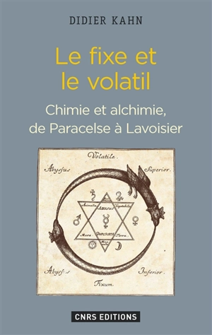 Le fixe et le volatil : chimie et alchimie, de Paracelse à Lavoisier - Didier Kahn