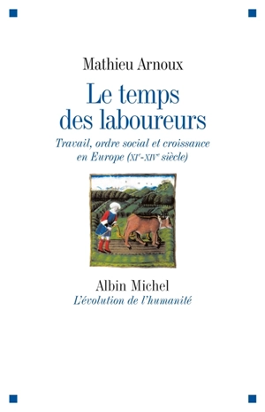 Le temps des laboureurs : travail, ordre social et croissance en Europe : XIe-XIVe siècle - Mathieu Arnoux