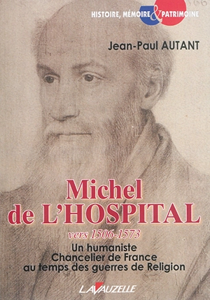 Michel de l'Hospital : vers 1506-1573 : un humaniste chancelier de France au temps des guerres de Religion - Jean-Paul Autant