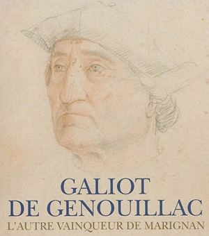 Galiot de Genouillac : l'autre vainqueur de Marignan - Thierry Crépin-Leblond