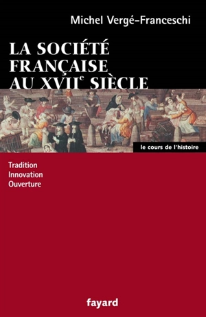 La société française au XVIIe siècle : tradition, innovation, ouverture - Michel Vergé-Franceschi