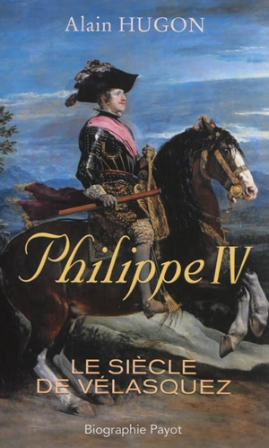 Philippe IV : le siècle de Vélasquez - Alain Hugon