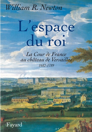 L'espace du roi : La cours de France au château de Versailles, 1682, 1789 - William Ritchey Newton