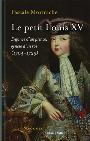Le petit Louis XV : enfance d'un prince, genèse d'un roi (1704-1725) - Pascale Mormiche