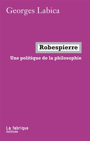 Robespierre : une politique de la philosophie - Georges Labica