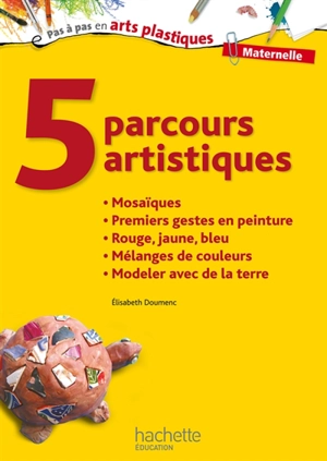 5 parcours artistiques, maternelle : mosaïques, premiers gestes en peinture, rouge, jaune, bleu, mélanges de couleurs, modeler avec de la terre - Elisabeth Doumenc