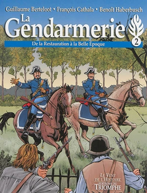 La gendarmerie. Vol. 2. De la Restauration à la Belle Epoque - François Cathala