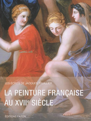 Les écrits de Jacques Thuillier. Vol. 2. La peinture française au XVIIe siècle - Jacques Thuillier