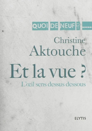 Et la vue ? : l'oeil sens dessus dessous - Christine Aktouche