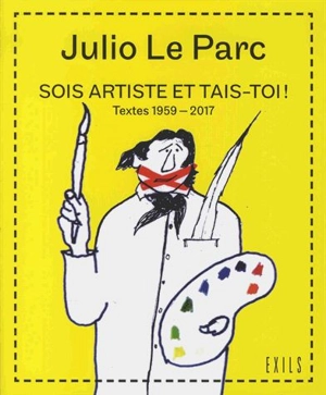 Sois artiste et tais-toi ! : textes 1959-2017 - Julio Le Parc