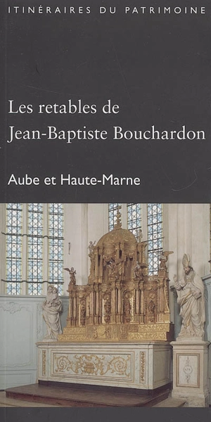 Les retables de Jean-Baptiste Bouchardon : Aube et Haute-Marne - Champagne-Ardenne. Service de l'Inventaire du patrimoine culturel