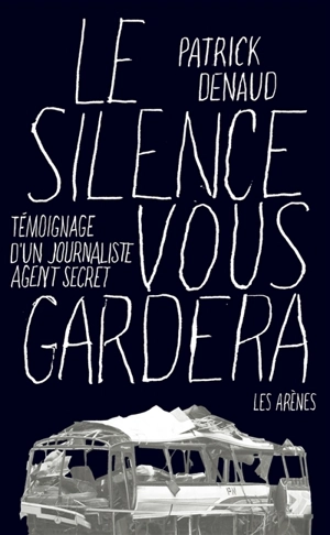 Le silence vous gardera : journaliste et agent secret - Patrick Denaud