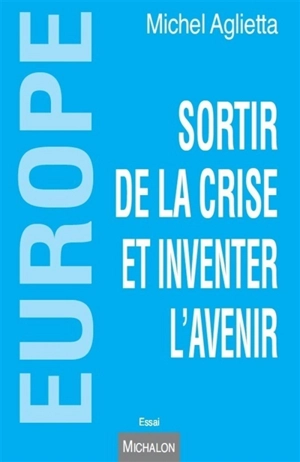 Europe : sortir de la crise et inventer l'avenir - Michel Aglietta