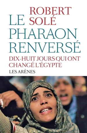 Le pharaon renversé : dix-huit jours qui ont changé l'Egypte - Robert Solé