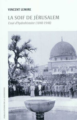 La soif de Jérusalem : essai d'hydrohistoire, 1840-1948 - Vincent Lemire