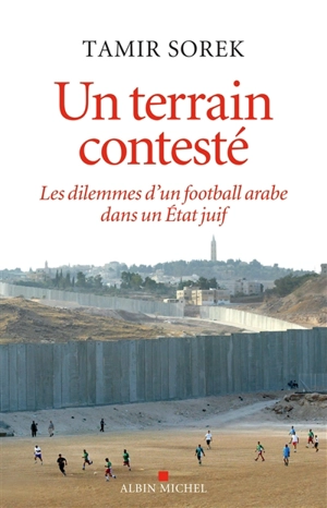 Un terrain contesté : les dilemmes d'un football arabe dans un Etat juif - Tamir Sorek