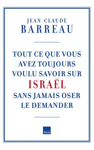 Tout ce que vous avez toujours voulu savoir sur Israël sans jamais oser le demander - Jean-Claude Barreau