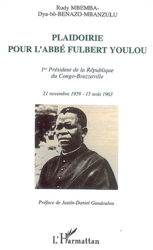 Plaidoirie pour l'abbé Fulbert Youlou : 1er président de la République du Congo-Brazzaville : 21 novembre 1959-15 août 1963 - Rudy Mbemba-dia-Bô-Benazo-Mbanzulu