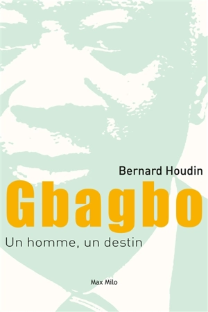 Gbagbo : un homme, un destin : chronique d'une victoire annoncée, Côte d'Ivoire 1990-2018 - Bernard Houdin