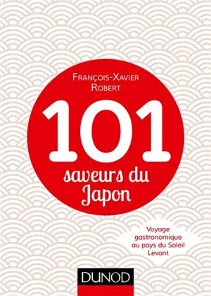 101 saveurs du Japon : voyage gastronomique au pays du Soleil Levant - François-Xavier Robert