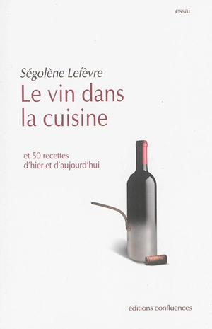 Le vin dans la cuisine : et 50 recettes d'hier et d'aujourd'hui - Ségolène Lefèvre