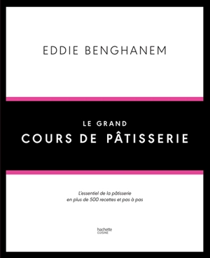 Le grand cours de pâtisserie : l'essentiel de la pâtisserie en plus de 500 recettes et pas à pas - Eddie Benghanem