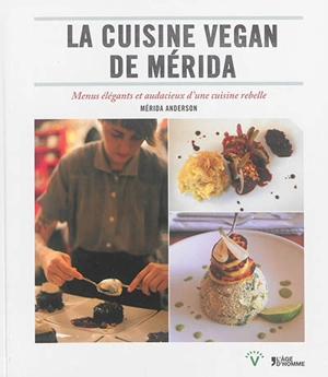 La cuisine vegan de Merida : menus élégants et audacieux d'une cuisine rebelle - Mérida Anderson