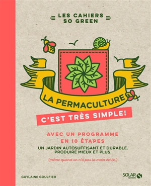La permaculture, c'est très simple ! : avec un programme en 10 étapes : un jardin autosuffisant et durable, produire mieux et plus (même quand on n'a pas la main verte) - Guylaine Goulfier