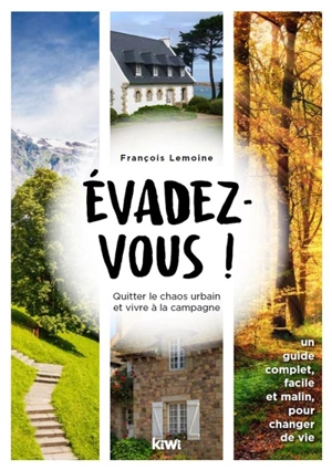 Evadez-vous ! : quitter le chaos urbain et vivre à la campagne : un guide complet, facile et malin, pour changer de vie - François Lemoine