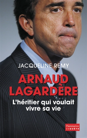 Arnaud Lagardère, l'héritier qui voulait vivre sa vie - Jacqueline Remy