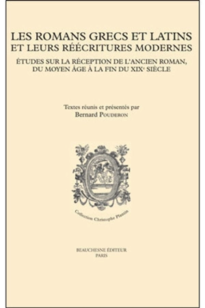 Les romans grecs et latins et leurs réécritures modernes : études sur la réception de l'ancien roman, du Moyen Age à la fin du XIXe siècle : actes du colloque de Tours, 10-11 octobre 2013 - Colloque sur l'ancien roman (7 ; 2013 ; Tours)