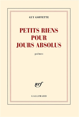 Petits riens pour jours absolus : poèmes - Guy Goffette