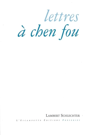 Lettres à Chen Fou et autres proseries - Lambert Schlechter