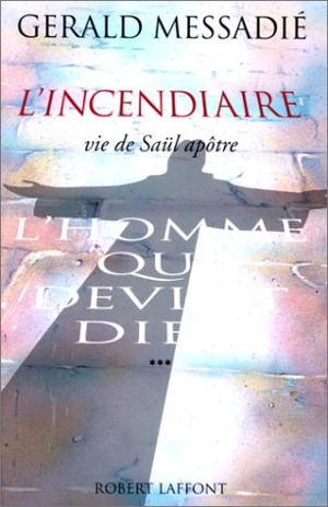 L'homme qui devint Dieu. Vol. 3. L'incendiaire : vie de Saül, apôtre - Gerald Messadié