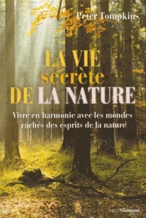 La vie secrète de la nature : vivre en harmonie avec les mondes cachés des esprits de la nature - Peter Tompkins