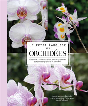Le petit Larousse des orchidées : connaître, choisir et cultiver plus de 90 genres d'orchidées épiphytes et terrestres