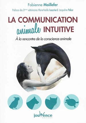 La communication animale intuitive : à la rencontre de la conscience animale - Fabienne Maillefer